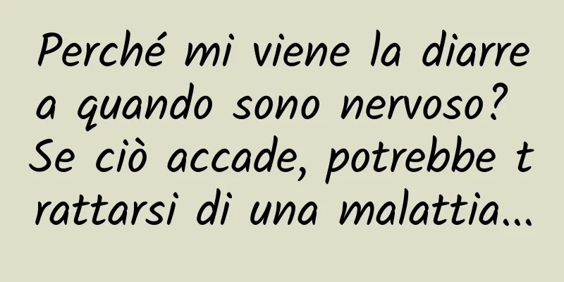 Perché mi viene la diarrea quando sono nervoso? Se ciò accade, potrebbe trattarsi di una malattia...