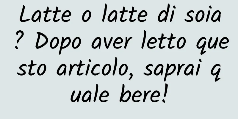 Latte o latte di soia? Dopo aver letto questo articolo, saprai quale bere!