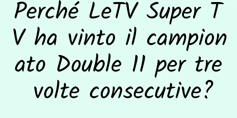 Perché LeTV Super TV ha vinto il campionato Double 11 per tre volte consecutive?