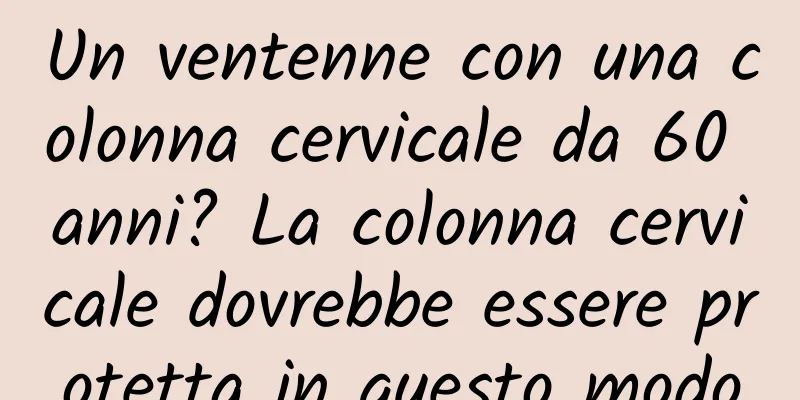 Un ventenne con una colonna cervicale da 60 anni? La colonna cervicale dovrebbe essere protetta in questo modo
