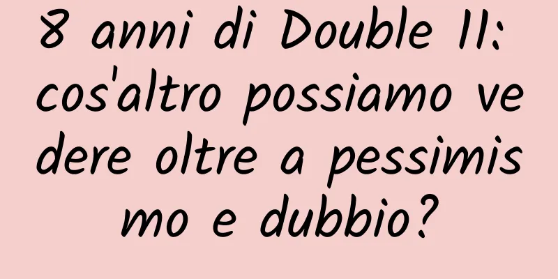 8 anni di Double 11: cos'altro possiamo vedere oltre a pessimismo e dubbio?