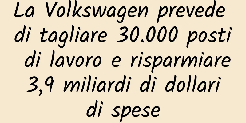 La Volkswagen prevede di tagliare 30.000 posti di lavoro e risparmiare 3,9 miliardi di dollari di spese