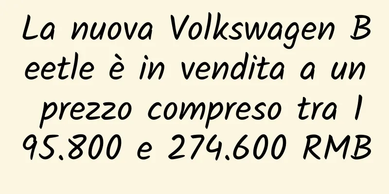 La nuova Volkswagen Beetle è in vendita a un prezzo compreso tra 195.800 e 274.600 RMB