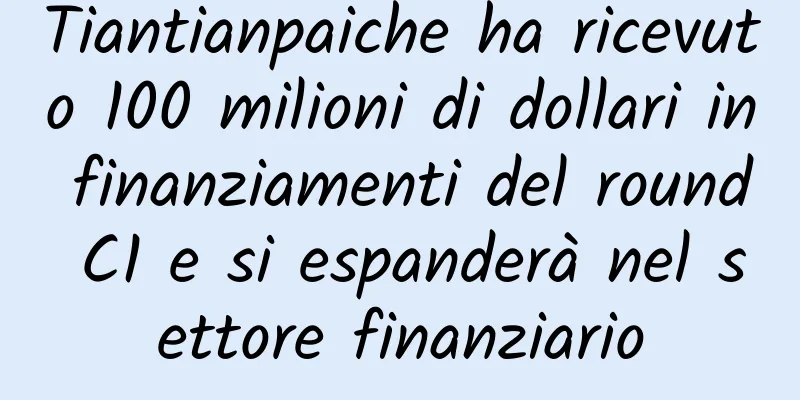 Tiantianpaiche ha ricevuto 100 milioni di dollari in finanziamenti del round C1 e si espanderà nel settore finanziario