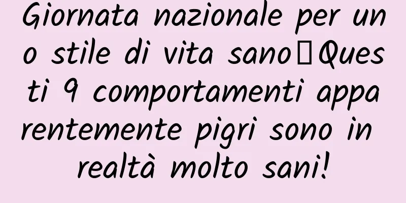 Giornata nazionale per uno stile di vita sano丨Questi 9 comportamenti apparentemente pigri sono in realtà molto sani!