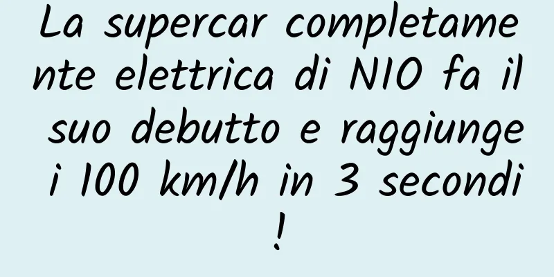 La supercar completamente elettrica di NIO fa il suo debutto e raggiunge i 100 km/h in 3 secondi!