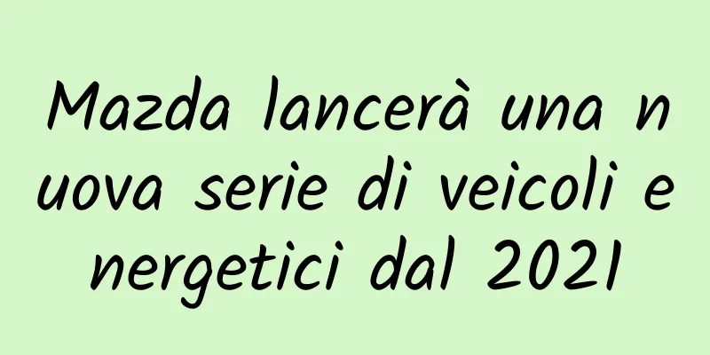 Mazda lancerà una nuova serie di veicoli energetici dal 2021