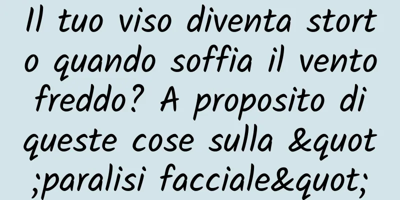 Il tuo viso diventa storto quando soffia il vento freddo? A proposito di queste cose sulla "paralisi facciale"