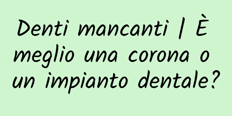 Denti mancanti | È meglio una corona o un impianto dentale?