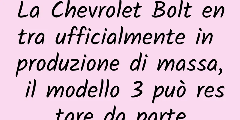 La Chevrolet Bolt entra ufficialmente in produzione di massa, il modello 3 può restare da parte