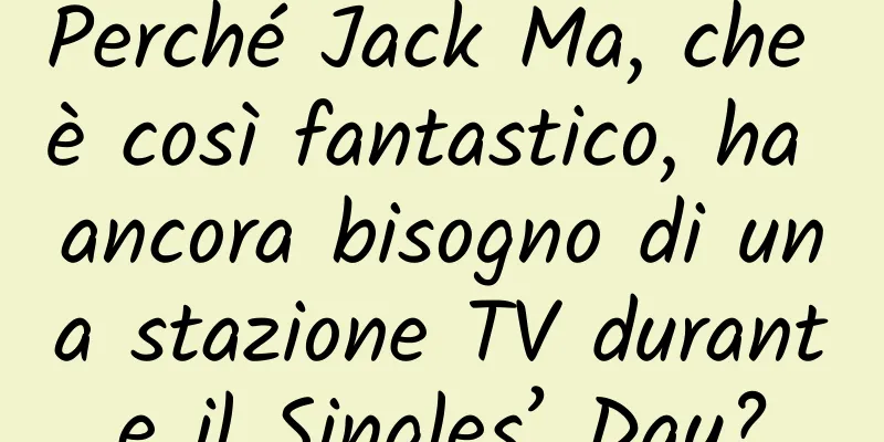 Perché Jack Ma, che è così fantastico, ha ancora bisogno di una stazione TV durante il Singles’ Day?
