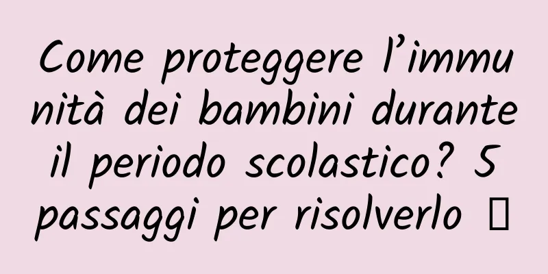 Come proteggere l’immunità dei bambini durante il periodo scolastico? 5 passaggi per risolverlo →