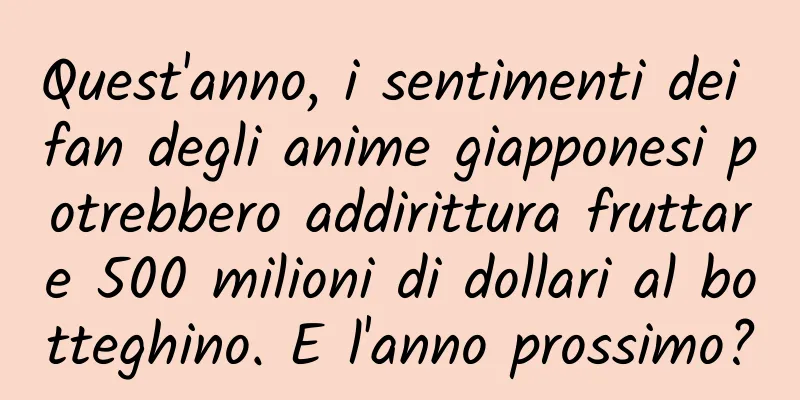 Quest'anno, i sentimenti dei fan degli anime giapponesi potrebbero addirittura fruttare 500 milioni di dollari al botteghino. E l'anno prossimo?