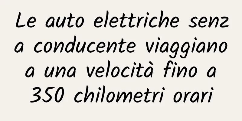 Le auto elettriche senza conducente viaggiano a una velocità fino a 350 chilometri orari