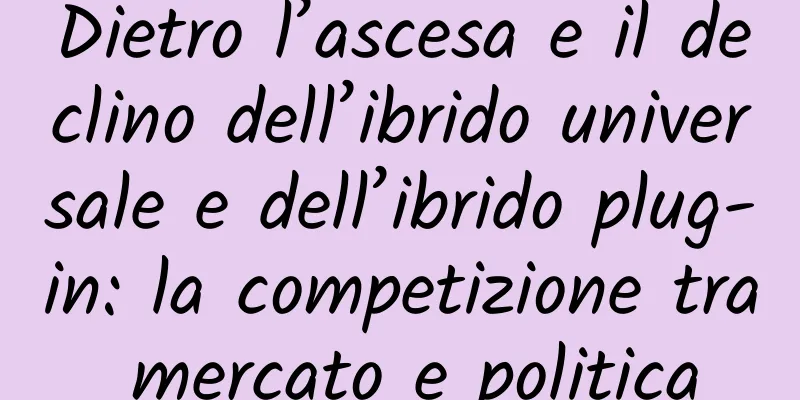 Dietro l’ascesa e il declino dell’ibrido universale e dell’ibrido plug-in: la competizione tra mercato e politica