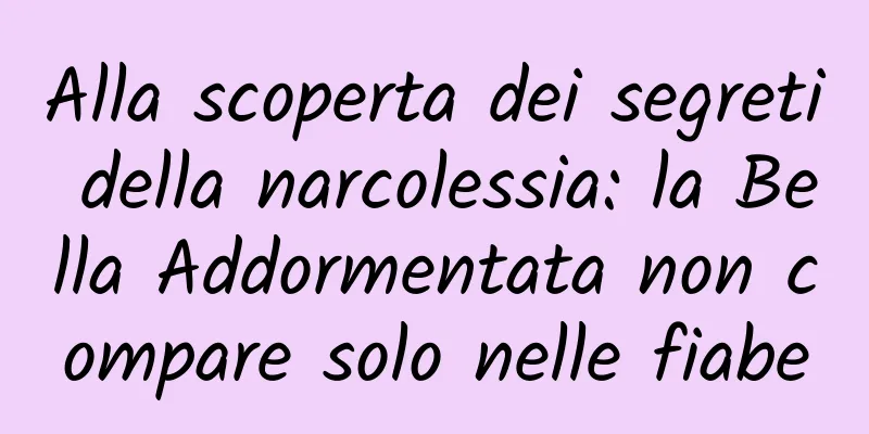 Alla scoperta dei segreti della narcolessia: la Bella Addormentata non compare solo nelle fiabe