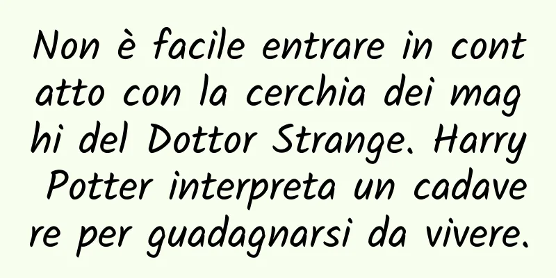 Non è facile entrare in contatto con la cerchia dei maghi del Dottor Strange. Harry Potter interpreta un cadavere per guadagnarsi da vivere.