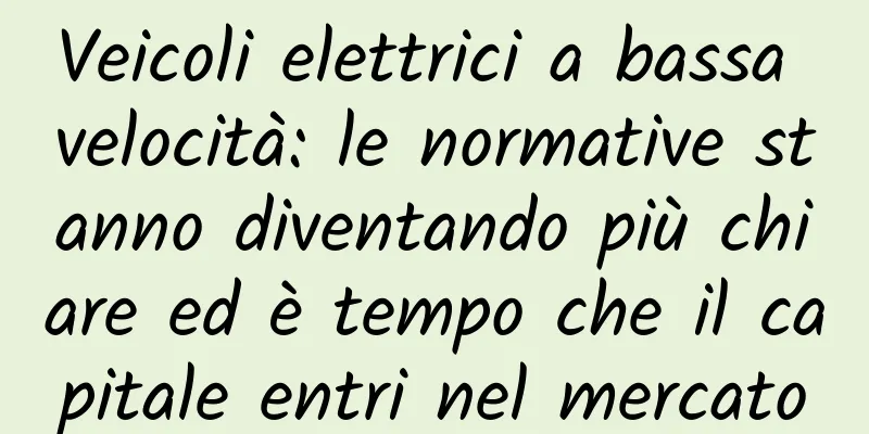 Veicoli elettrici a bassa velocità: le normative stanno diventando più chiare ed è tempo che il capitale entri nel mercato