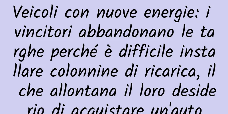 Veicoli con nuove energie: i vincitori abbandonano le targhe perché è difficile installare colonnine di ricarica, il che allontana il loro desiderio di acquistare un'auto
