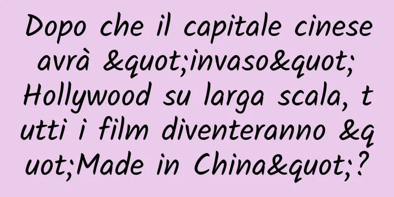 Dopo che il capitale cinese avrà "invaso" Hollywood su larga scala, tutti i film diventeranno "Made in China"?