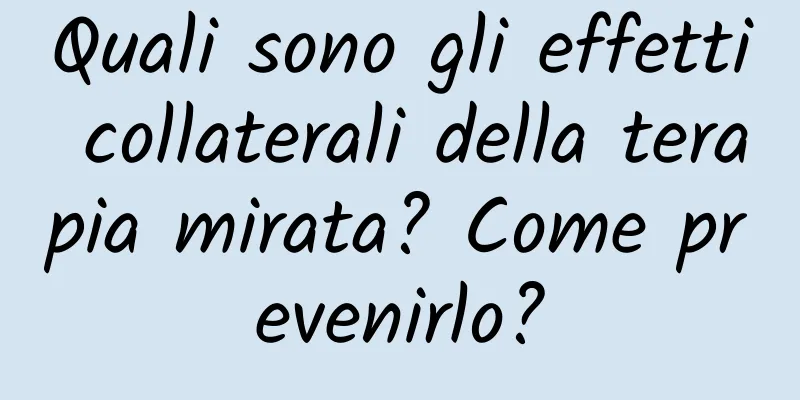 Quali sono gli effetti collaterali della terapia mirata? Come prevenirlo?