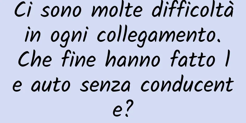 Ci sono molte difficoltà in ogni collegamento. Che fine hanno fatto le auto senza conducente?