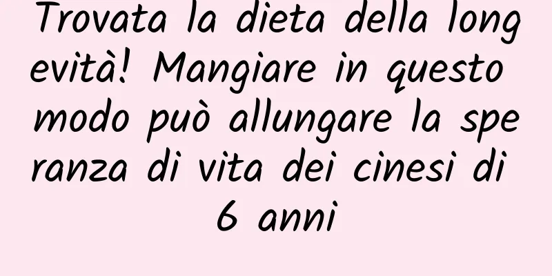 Trovata la dieta della longevità! Mangiare in questo modo può allungare la speranza di vita dei cinesi di 6 anni