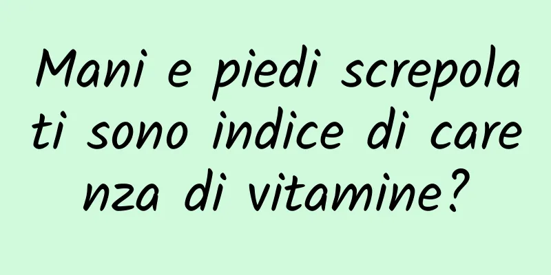 Mani e piedi screpolati sono indice di carenza di vitamine?