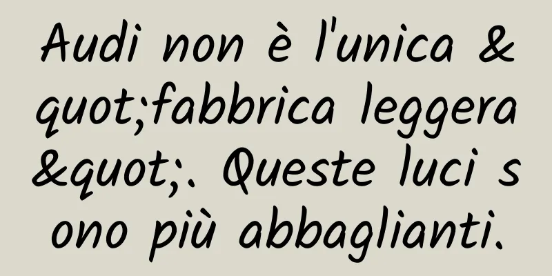 Audi non è l'unica "fabbrica leggera". Queste luci sono più abbaglianti.