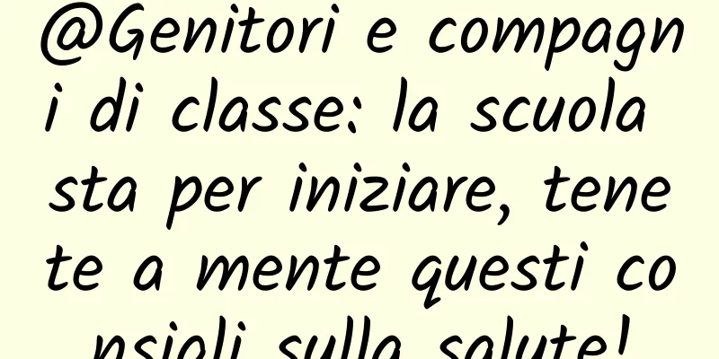@Genitori e compagni di classe: la scuola sta per iniziare, tenete a mente questi consigli sulla salute!