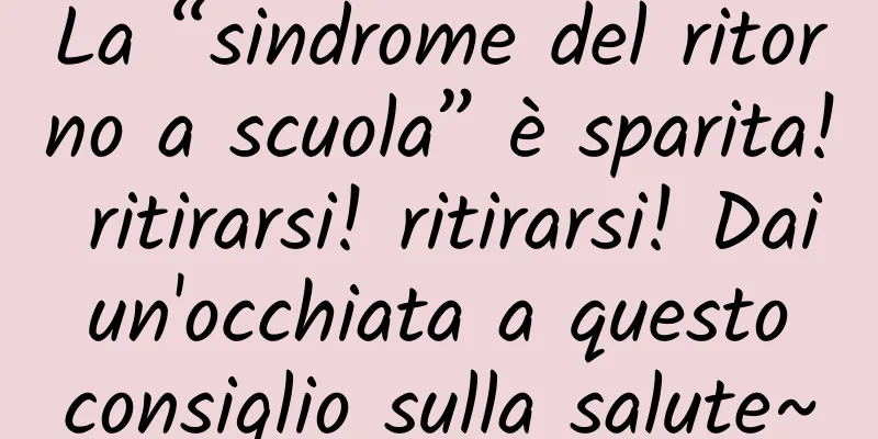 La “sindrome del ritorno a scuola” è sparita! ritirarsi! ritirarsi! Dai un'occhiata a questo consiglio sulla salute~