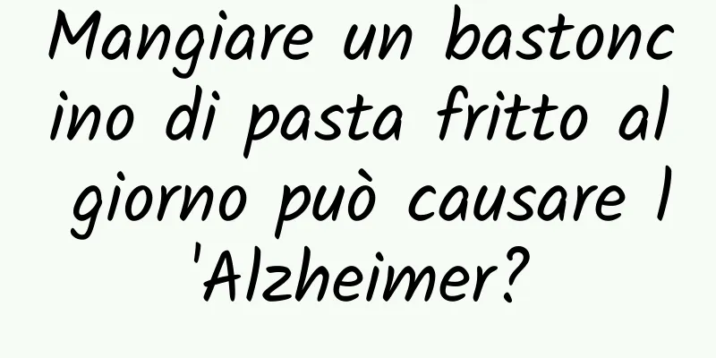 Mangiare un bastoncino di pasta fritto al giorno può causare l'Alzheimer?