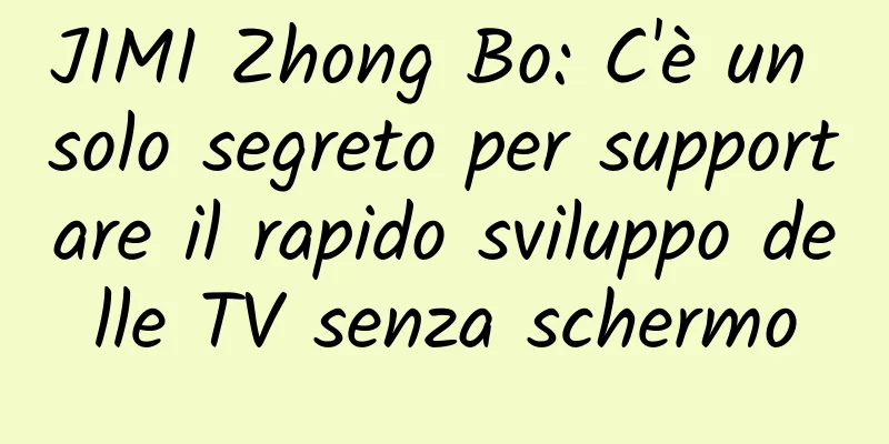 JIMI Zhong Bo: C'è un solo segreto per supportare il rapido sviluppo delle TV senza schermo
