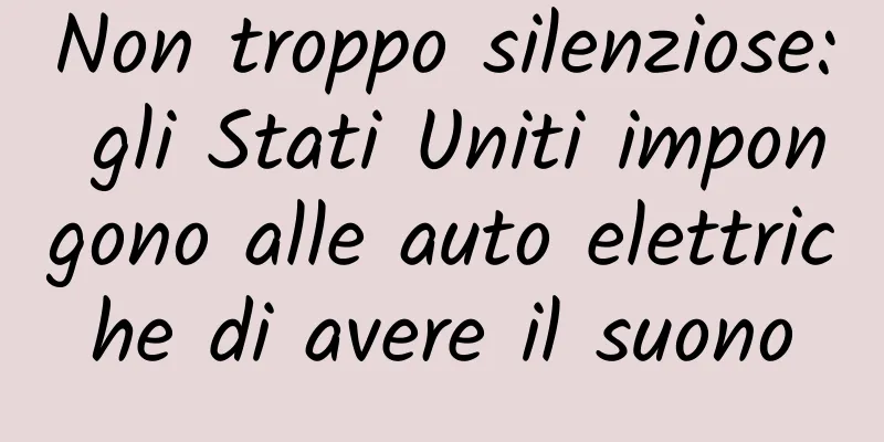 Non troppo silenziose: gli Stati Uniti impongono alle auto elettriche di avere il suono