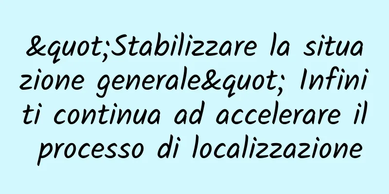 "Stabilizzare la situazione generale" Infiniti continua ad accelerare il processo di localizzazione
