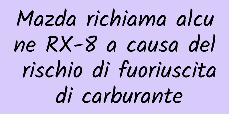 Mazda richiama alcune RX-8 a causa del rischio di fuoriuscita di carburante