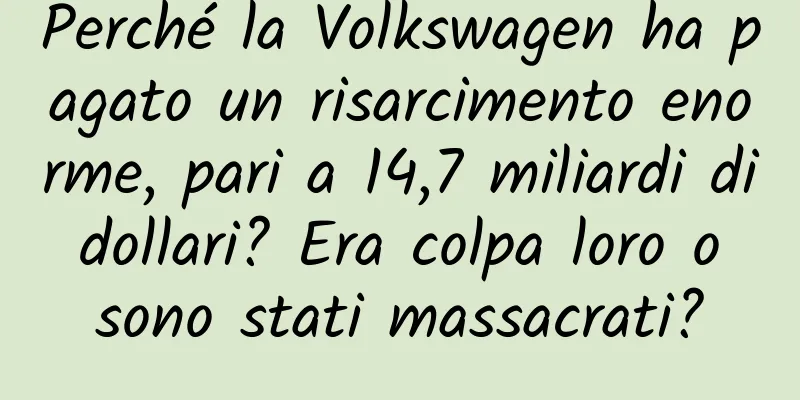 Perché la Volkswagen ha pagato un risarcimento enorme, pari a 14,7 miliardi di dollari? Era colpa loro o sono stati massacrati?