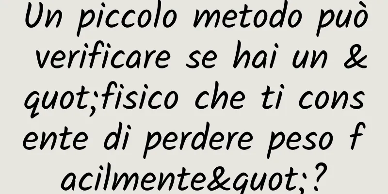 Un piccolo metodo può verificare se hai un "fisico che ti consente di perdere peso facilmente"?