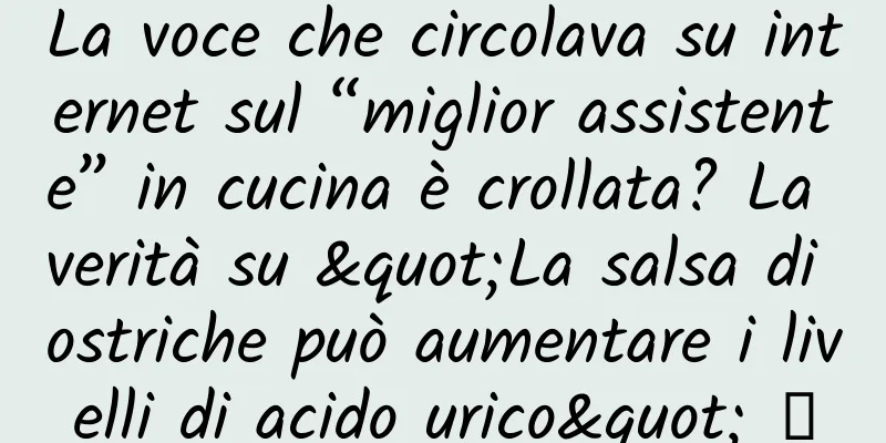 La voce che circolava su internet sul “miglior assistente” in cucina è crollata? La verità su "La salsa di ostriche può aumentare i livelli di acido urico" →