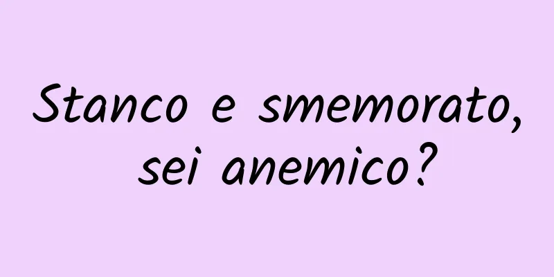 Stanco e smemorato, sei anemico?