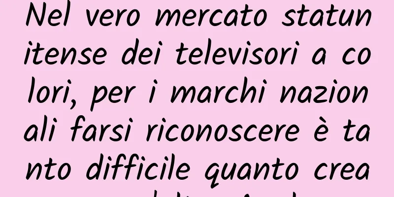 Nel vero mercato statunitense dei televisori a colori, per i marchi nazionali farsi riconoscere è tanto difficile quanto creare un'altra Apple.