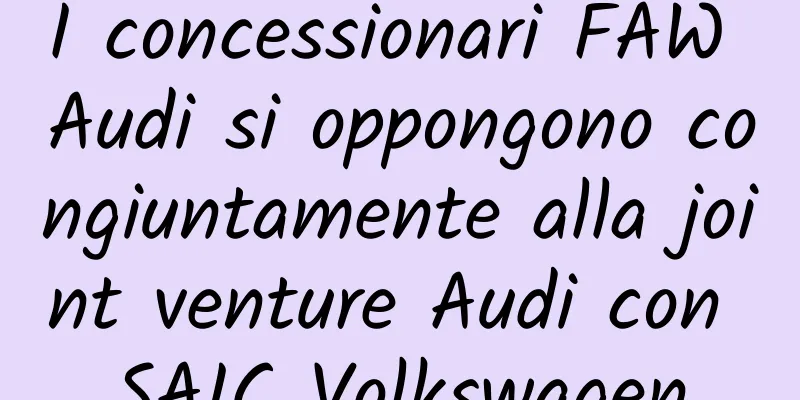 I concessionari FAW Audi si oppongono congiuntamente alla joint venture Audi con SAIC Volkswagen