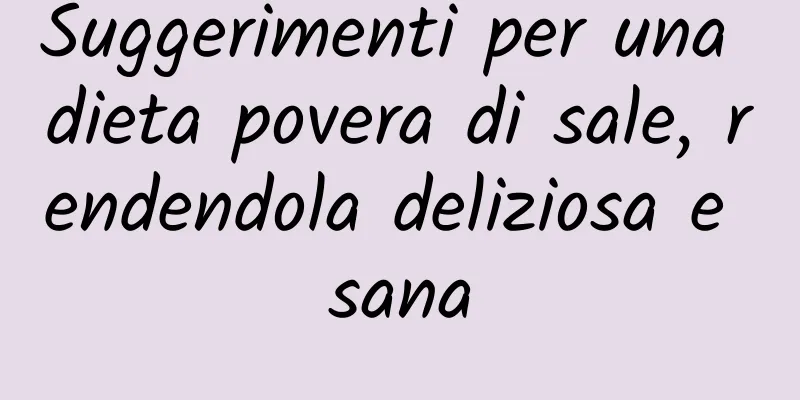 Suggerimenti per una dieta povera di sale, rendendola deliziosa e sana