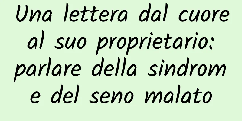 Una lettera dal cuore al suo proprietario: parlare della sindrome del seno malato