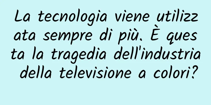 La tecnologia viene utilizzata sempre di più. È questa la tragedia dell'industria della televisione a colori?