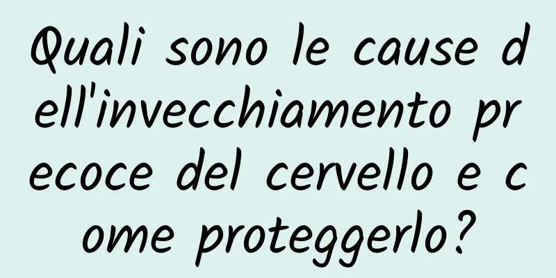 Quali sono le cause dell'invecchiamento precoce del cervello e come proteggerlo?