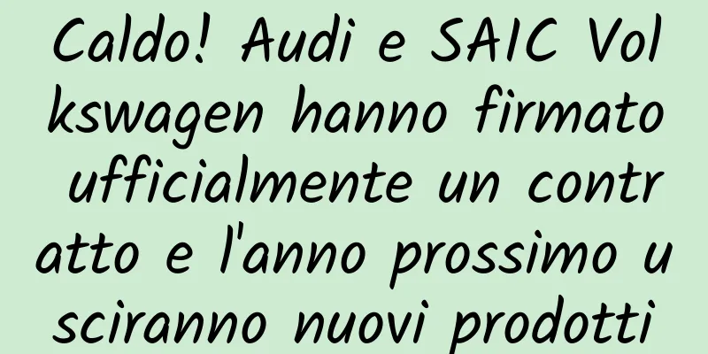 Caldo! Audi e SAIC Volkswagen hanno firmato ufficialmente un contratto e l'anno prossimo usciranno nuovi prodotti