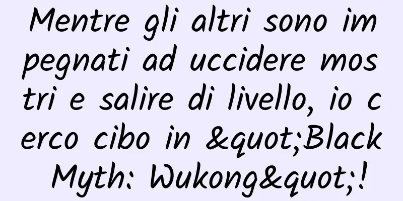 Mentre gli altri sono impegnati ad uccidere mostri e salire di livello, io cerco cibo in "Black Myth: Wukong"!