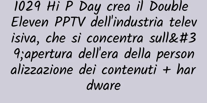 1029 Hi P Day crea il Double Eleven PPTV dell'industria televisiva, che si concentra sull'apertura dell'era della personalizzazione dei contenuti + hardware