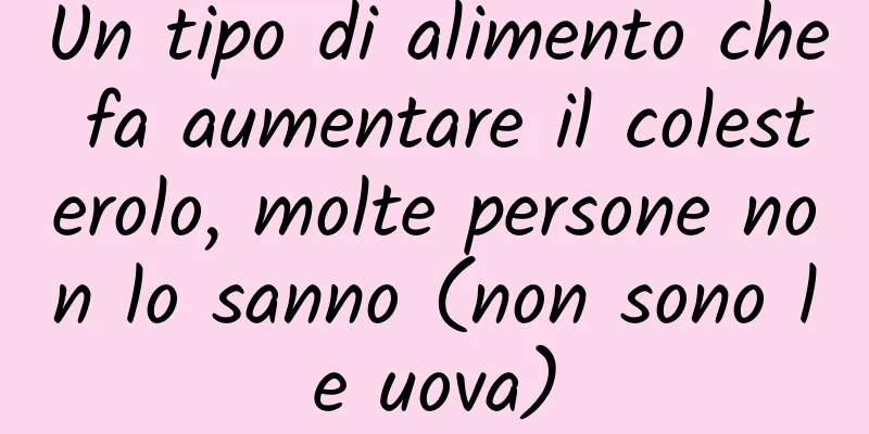 Un tipo di alimento che fa aumentare il colesterolo, molte persone non lo sanno (non sono le uova)